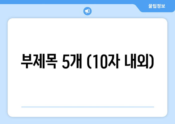 부제목 5개 (10자 내외)