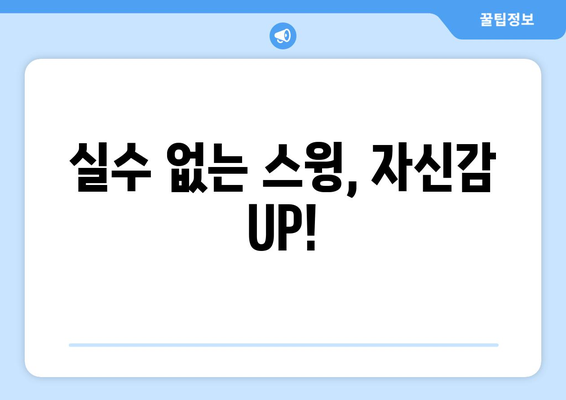 실수 없는 스윙, 자신감 UP!