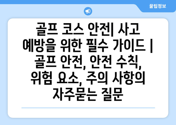 골프 코스 안전| 사고 예방을 위한 필수 가이드 | 골프 안전, 안전 수칙, 위험 요소, 주의 사항