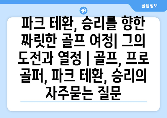 파크 테환, 승리를 향한 짜릿한 골프 여정| 그의 도전과 열정 | 골프, 프로 골퍼, 파크 테환, 승리