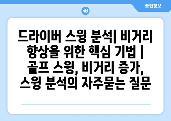 드라이버 스윙 분석| 비거리 향상을 위한 핵심 기법 | 골프 스윙, 비거리 증가, 스윙 분석