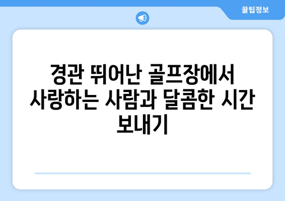 경관 뛰어난 골프장에서 사랑하는 사람과 달콤한 시간 보내기