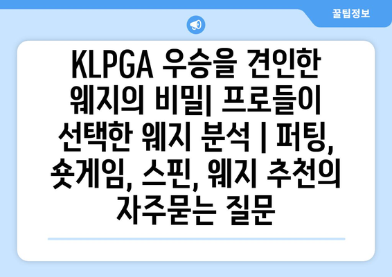 KLPGA 우승을 견인한 웨지의 비밀| 프로들이 선택한 웨지 분석 | 퍼팅, 숏게임, 스핀, 웨지 추천