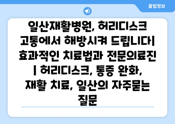 일산재활병원, 허리디스크 고통에서 해방시켜 드립니다| 효과적인 치료법과 전문의료진 | 허리디스크, 통증 완화, 재활 치료, 일산