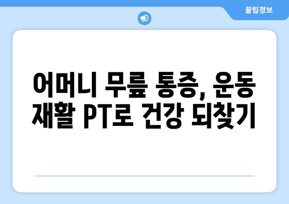 어머니 무릎 통증, 운동 재활 PT로 건강 되찾기 | 무릎 통증, 재활 운동, PT, 어머니 건강