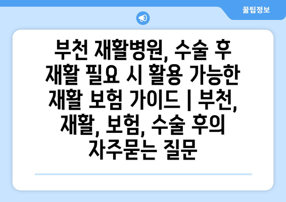 부천 재활병원, 수술 후 재활 필요 시 활용 가능한 재활 보험 가이드 | 부천, 재활, 보험, 수술 후