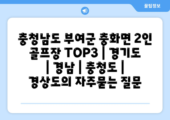 충청남도 부여군 충화면 2인 골프장 TOP3 | 경기도 | 경남 | 충청도 | 경상도