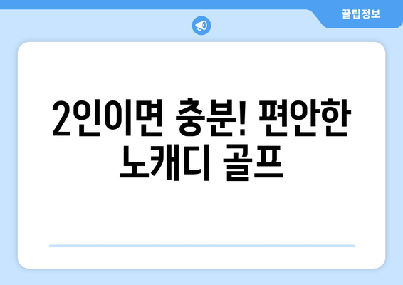 2인이면 충분! 편안한 노캐디 골프