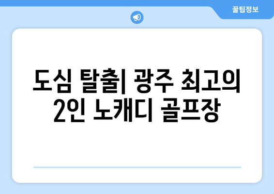 도심 탈출| 광주 최고의 2인 노캐디 골프장