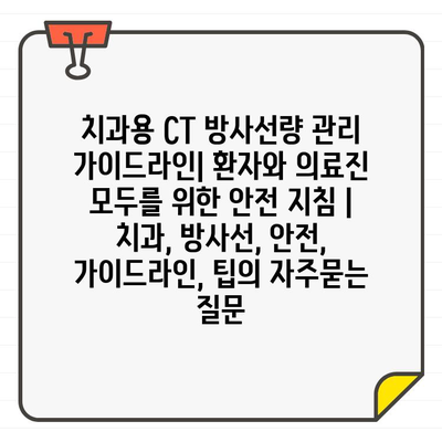 치과용 CT 방사선량 관리 가이드라인| 환자와 의료진 모두를 위한 안전 지침 | 치과, 방사선, 안전, 가이드라인, 팁