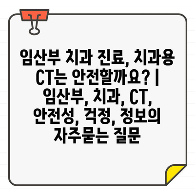 임산부 치과 진료, 치과용 CT는 안전할까요? | 임산부, 치과, CT, 안전성, 걱정, 정보