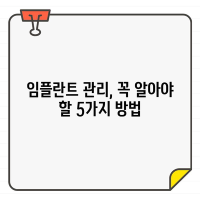 임플란트 관리 부족으로 인한 실패? 예방하는 핵심 관리법 5가지 | 임플란트 수명 연장, 성공적인 임플란트 관리, 임플란트 관리 가이드