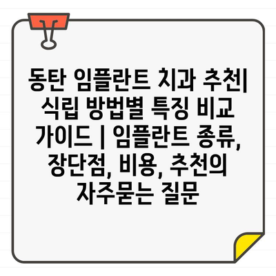 동탄 임플란트 치과 추천| 식립 방법별 특징 비교 가이드 | 임플란트 종류, 장단점, 비용, 추천