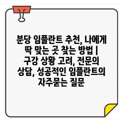 분당 임플란트 추천, 나에게 딱 맞는 곳 찾는 방법 | 구강 상황 고려, 전문의 상담, 성공적인 임플란트