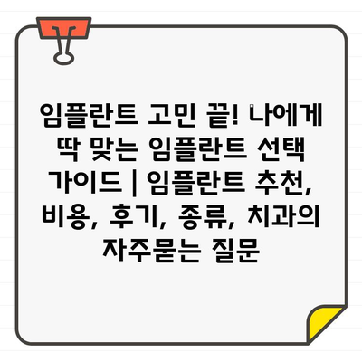 임플란트 고민 끝! 나에게 딱 맞는 임플란트 선택 가이드 | 임플란트 추천, 비용, 후기, 종류, 치과