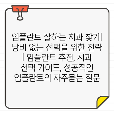 임플란트 잘하는 치과 찾기| 낭비 없는 선택을 위한 전략 | 임플란트 추천, 치과 선택 가이드, 성공적인 임플란트