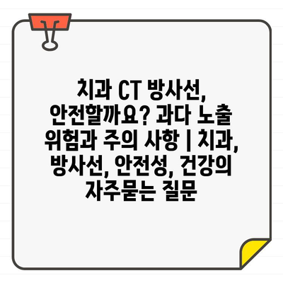 치과 CT 방사선, 안전할까요? 과다 노출 위험과 주의 사항 | 치과, 방사선, 안전성, 건강