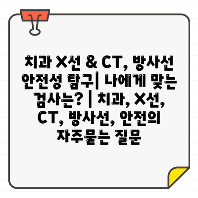 치과 X선 & CT, 방사선 안전성 탐구| 나에게 맞는 검사는? | 치과, X선, CT, 방사선, 안전