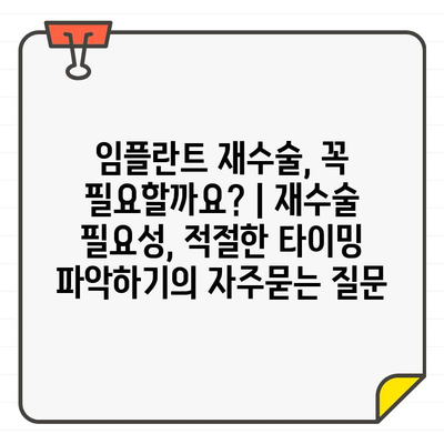 임플란트 재수술, 꼭 필요할까요? | 재수술 필요성, 적절한 타이밍 파악하기