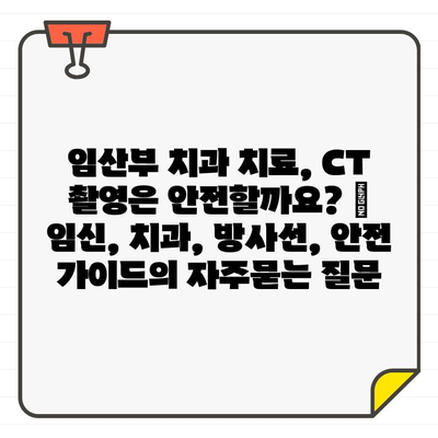 임산부 치과 치료, CT 촬영은 안전할까요? | 임신, 치과, 방사선, 안전 가이드