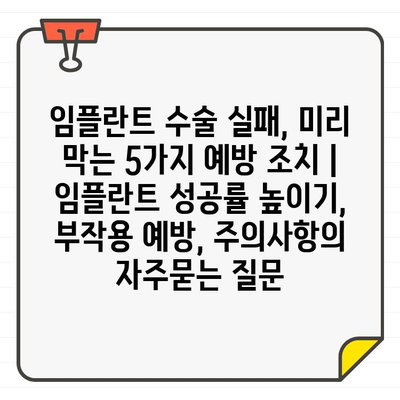 임플란트 수술 실패, 미리 막는 5가지 예방 조치 | 임플란트 성공률 높이기, 부작용 예방, 주의사항