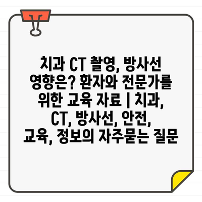 치과 CT 촬영, 방사선 영향은? 환자와 전문가를 위한 교육 자료 | 치과, CT, 방사선, 안전, 교육, 정보