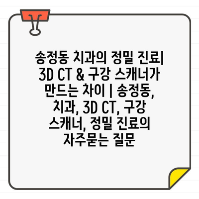 송정동 치과의 정밀 진료| 3D CT & 구강 스캐너가 만드는 차이 | 송정동, 치과, 3D CT, 구강 스캐너, 정밀 진료