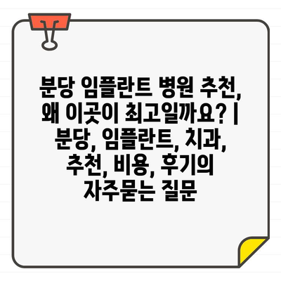 분당 임플란트 병원 추천, 왜 이곳이 최고일까요? | 분당, 임플란트, 치과, 추천, 비용, 후기