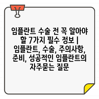 임플란트 수술 전 꼭 알아야 할 7가지 필수 정보 | 임플란트, 수술, 주의사항, 준비, 성공적인 임플란트