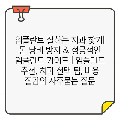 임플란트 잘하는 치과 찾기| 돈 낭비 방지 & 성공적인 임플란트 가이드 | 임플란트 추천, 치과 선택 팁, 비용 절감