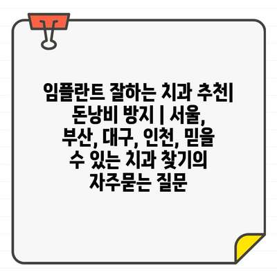 임플란트 잘하는 치과 추천| 돈낭비 방지 | 서울, 부산, 대구, 인천, 믿을 수 있는 치과 찾기