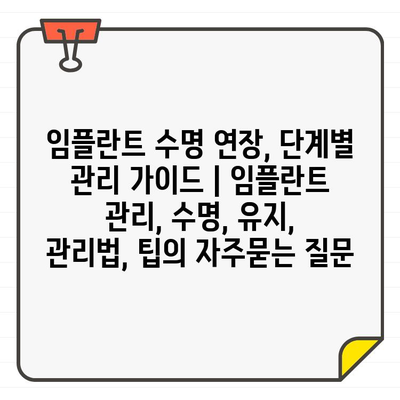 임플란트 수명 연장, 단계별 관리 가이드 | 임플란트 관리, 수명, 유지, 관리법, 팁