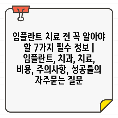 임플란트 치료 전 꼭 알아야 할 7가지 필수 정보 | 임플란트, 치과, 치료, 비용, 주의사항, 성공률