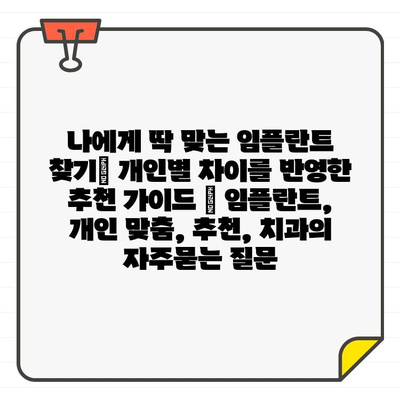 나에게 딱 맞는 임플란트 찾기| 개인별 차이를 반영한 추천 가이드 | 임플란트, 개인 맞춤, 추천, 치과