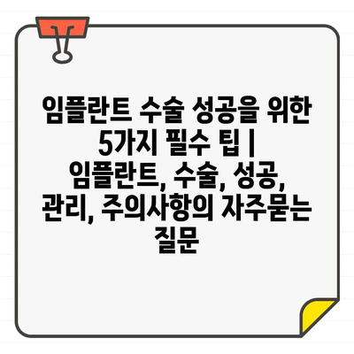 임플란트 수술 성공을 위한 5가지 필수 팁 | 임플란트, 수술, 성공, 관리, 주의사항