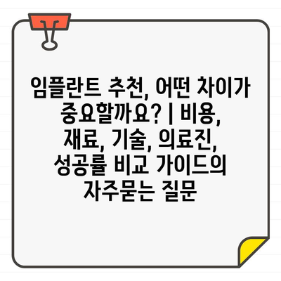 임플란트 추천, 어떤 차이가 중요할까요? | 비용, 재료, 기술, 의료진, 성공률 비교 가이드