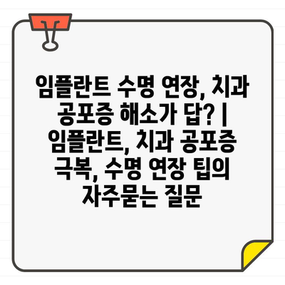 임플란트 수명 연장, 치과 공포증 해소가 답? | 임플란트, 치과 공포증 극복, 수명 연장 팁