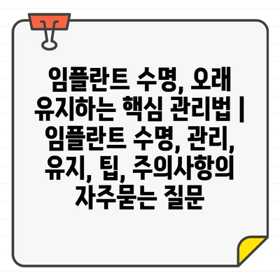 임플란트 수명, 오래 유지하는 핵심 관리법 | 임플란트 수명, 관리, 유지, 팁, 주의사항