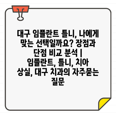 대구 임플란트 틀니, 나에게 맞는 선택일까요? 장점과 단점 비교 분석 | 임플란트, 틀니, 치아 상실, 대구 치과