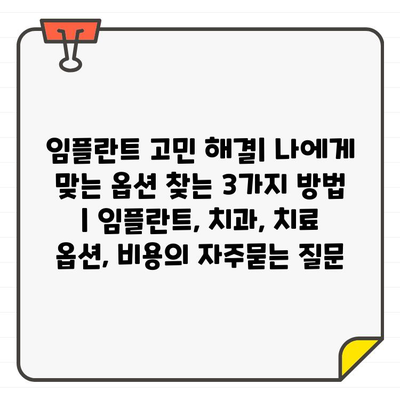 임플란트 고민 해결| 나에게 맞는 옵션 찾는 3가지 방법 | 임플란트, 치과, 치료 옵션, 비용