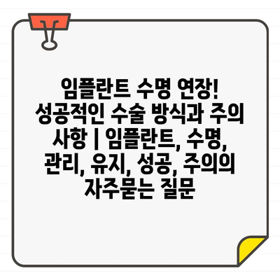 임플란트 수명 연장! 성공적인 수술 방식과 주의 사항 | 임플란트, 수명, 관리, 유지, 성공, 주의