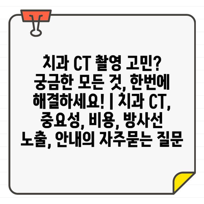 치과 CT 촬영 고민? 궁금한 모든 것, 한번에 해결하세요! | 치과 CT, 중요성, 비용, 방사선 노출, 안내