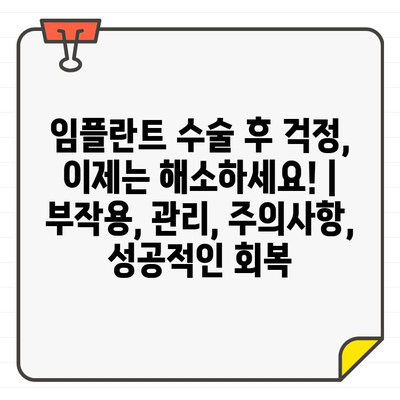 임플란트 수술 후 걱정, 이제는 해소하세요! | 부작용, 관리, 주의사항, 성공적인 회복