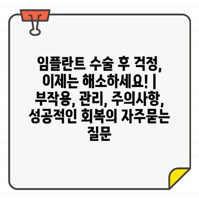 임플란트 수술 후 걱정, 이제는 해소하세요! | 부작용, 관리, 주의사항, 성공적인 회복