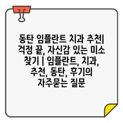 동탄 임플란트 치과 추천| 걱정 끝, 자신감 있는 미소 찾기 | 임플란트, 치과, 추천, 동탄, 후기