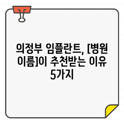 의정부 임플란트, 오랫동안 추천받는 이유| [병원 이름]의 5가지 장점 | 의정부, 임플란트, 치과, 추천, 장점