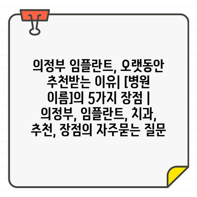 의정부 임플란트, 오랫동안 추천받는 이유| [병원 이름]의 5가지 장점 | 의정부, 임플란트, 치과, 추천, 장점