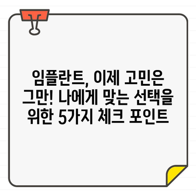 임플란트 고민 끝! 나에게 맞는 선택, 체크 포인트 5가지 | 임플란트, 치과, 상담, 비용, 성공률