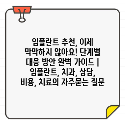 임플란트 추천, 이제 막막하지 않아요! 단계별 대응 방안 완벽 가이드 | 임플란트, 치과, 상담, 비용, 치료