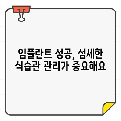 임플란트 수술 전후, 식습관 관리 가이드| 꼭 알아야 할 7가지 유의사항 | 임플란트, 식단, 회복